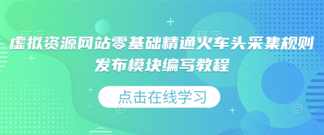虚拟资源网站零基础精通火车头采集规则发布模块编写教程_就是爱分享