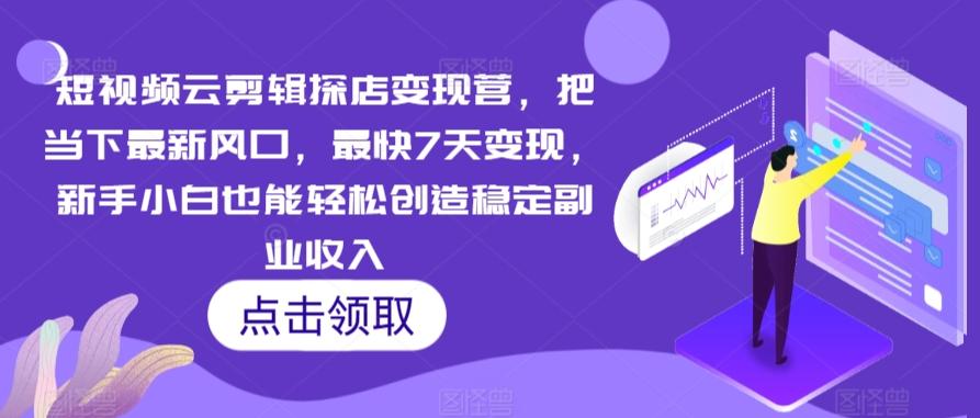 短视频云剪辑探店变现营，把当下最新风口，最快7天变现，新手小白也能轻松创造稳定副业收入_就是爱分享
