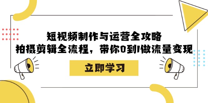 短视频制作与运营全攻略：拍摄剪辑全流程，带你0到1做流量变现_就是爱分享