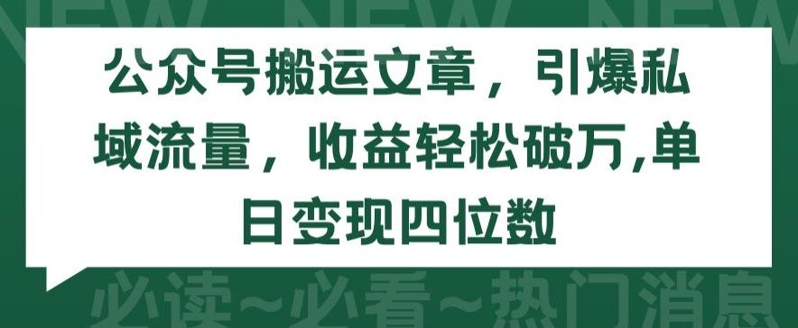公众号搬运文章，引爆私域流量，收益轻松破万，单日变现四位数【揭秘】_就是爱分享