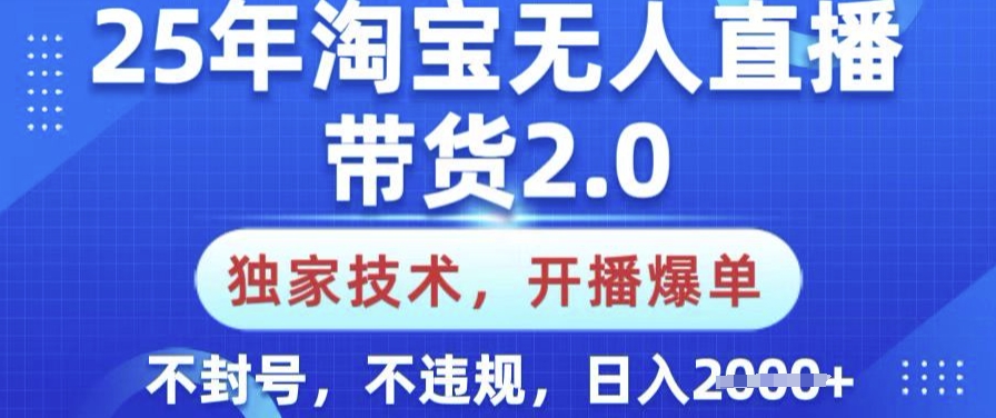 25年淘宝无人直播带货2.0.独家技术，开播爆单，纯小白易上手，不封号，不违规，日入多张【揭秘】_就是爱分享