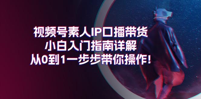 视频号素人IP口播带货小白入门指南详解，从0到1一步步带你操作!_就是爱分享