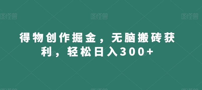 得物创作掘金，无脑搬砖获利，轻松日入300+【揭秘】_就是爱分享