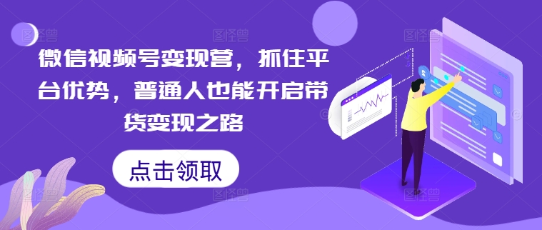 微信视频号变现营，抓住平台优势，普通人也能开启带货变现之路_就是爱分享