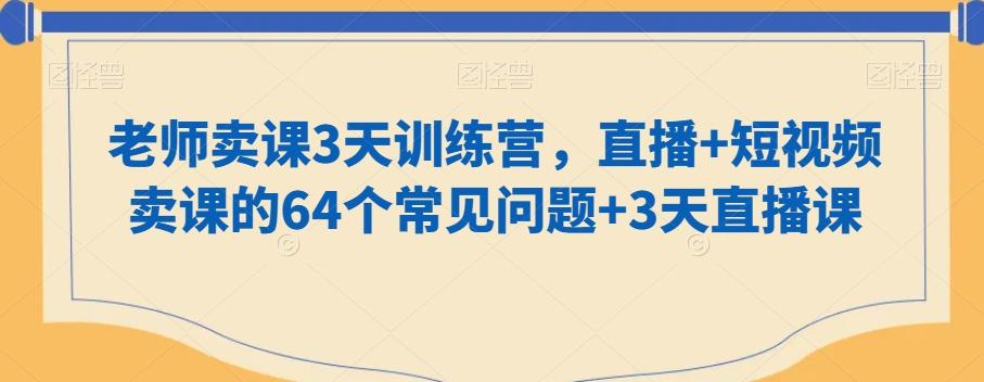 老师卖课3天训练营，直播+短视频卖课的64个常见问题+3天直播课_就是爱分享