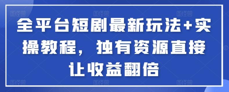 全平台短剧最新玩法+实操教程，独有资源直接让收益翻倍【揭秘】_就是爱分享