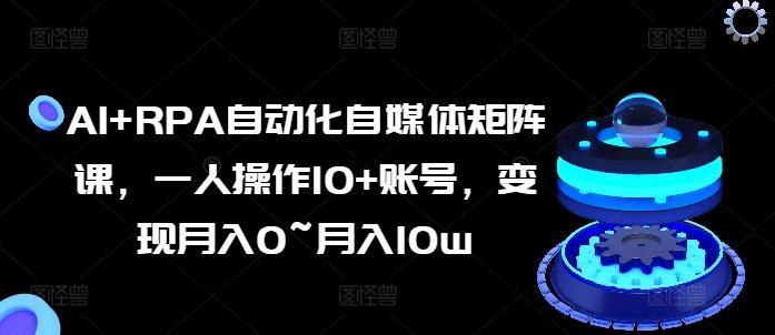 AI+RPA自动化自媒体矩阵课，一人操作10+账号，变现月入0~月入10w_就是爱分享