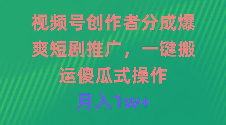 (9531期)视频号创作者分成，爆爽短剧推广，一键搬运，傻瓜式操作，月入1w+_就是爱分享