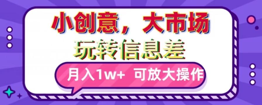 玩转信息差，小创意，大市场，月入10000+，可放大操作_就是爱分享