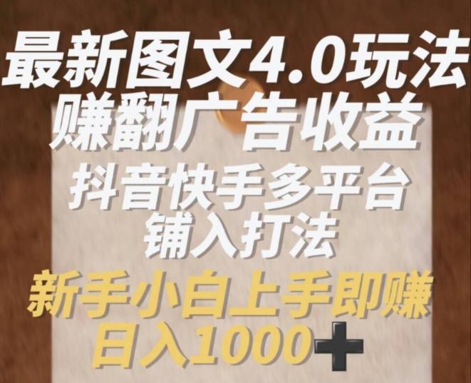 最新图文4.0玩法赚翻广告收益，抖音快手多平台铺入打法，新手小自上手即赚入1k【揭秘】_就是爱分享