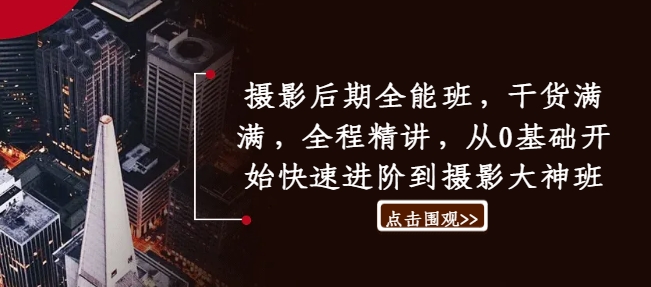 摄影后期全能班，干货满满，全程精讲，从0基础开始快速进阶到摄影大神班_就是爱分享
