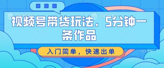 视频号带货玩法，5分钟一条作品，入门简单，快速出单【揭秘】_就是爱分享