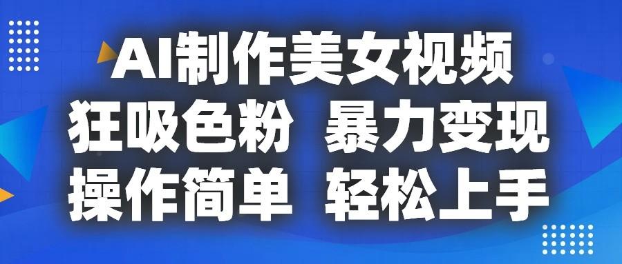 AI制作美女视频，狂吸色粉，暴力变现，操作简单，小白也能轻松上手_就是爱分享