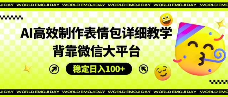 AI高效制作表情包详细教学，背靠微信大平台，稳定日入100+【揭秘】_就是爱分享