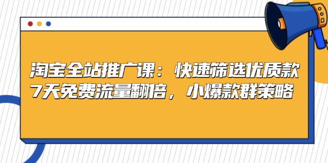 淘宝全站推广课：快速筛选优质款，7天免费流量翻倍，小爆款群策略_就是爱分享
