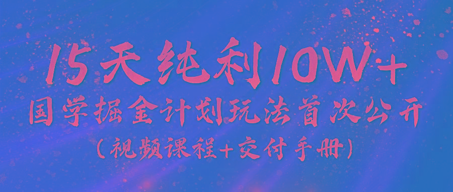 《国学掘金计划2024》实战教学视频，15天纯利10W+(视频课程+交付手册)_就是爱分享