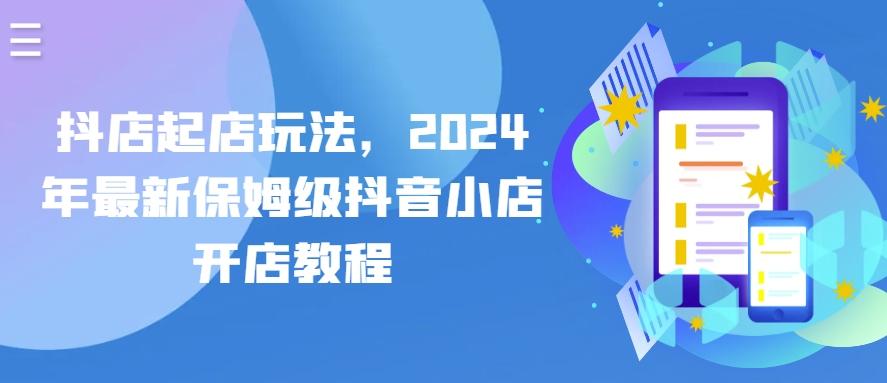 抖店起店玩法，2024年最新保姆级抖音小店开店教程_就是爱分享