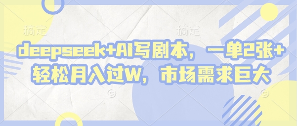 deepseek+AI写剧本，一单2张+ 轻松月入过W，市场需求巨大_就是爱分享
