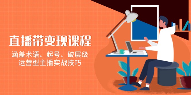直播带变现课程，涵盖术语、起号、破层级，运营型主播实战技巧_就是爱分享