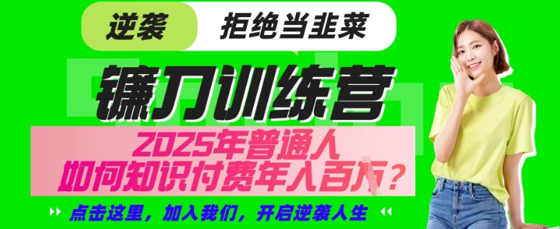 【网创项目终点站-镰刀训练营超级IP合伙人】25年普通人如何通过“知识付费”年入百个-仅此一版【揭秘】_就是爱分享