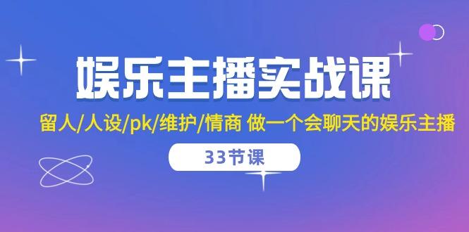 娱乐主播实战课  留人/人设/pk/维护/情商 做一个会聊天的娱乐主播-33节课_就是爱分享