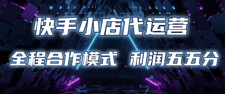 快手小店代运营 限时托管计划 合作模式 利润五五分成【揭秘】_就是爱分享