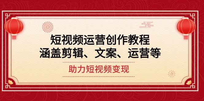 短视频运营创作教程，涵盖剪辑、文案、运营等，助力短视频变现_就是爱分享