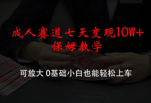 成人赛道七天变现10W+保姆教学，可放大，0基础小白也能轻松上车【揭秘】_就是爱分享