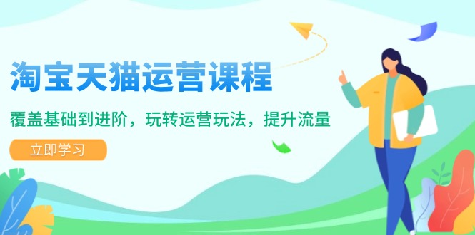 淘宝天猫运营课程，覆盖基础到进阶，玩转运营玩法，提升流量_就是爱分享