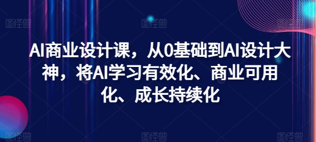 AI商业设计课，从0基础到AI设计大神，将AI学习有效化、商业可用化、成长持续化_就是爱分享