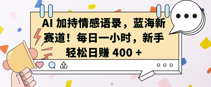 AI 加持情感语录，蓝海新赛道，每日一小时，新手轻松日入 400【揭秘】_就是爱分享