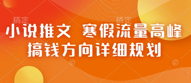 小说推文 寒假流量高峰 搞钱方向详细规划_就是爱分享