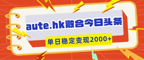 aute.hk融合今日头条，一键复制粘贴，单日稳定变现多张【揭秘】_就是爱分享
