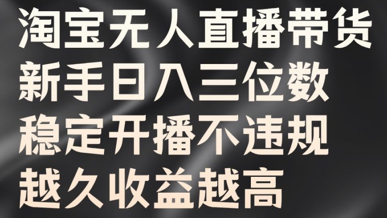 淘宝无人直播带货，新手日入三位数，稳定开播不违规，越久收益越高【揭秘】_就是爱分享
