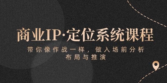 商业IP·定位系统课程：带你像 作战一样，做入场 前分析，布局与推演_就是爱分享