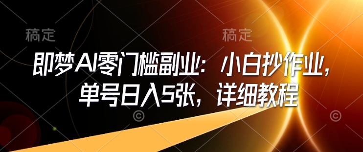 即梦AI零门槛副业：小白抄作业，单号日入5张，详细教程_就是爱分享