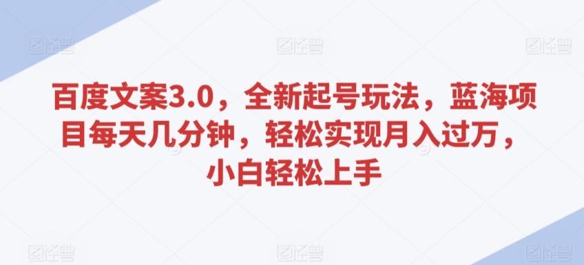 百度文案3.0，全新起号玩法，蓝海项目每天几分钟，轻松实现月入过万，小白轻松上手【揭秘】_就是爱分享