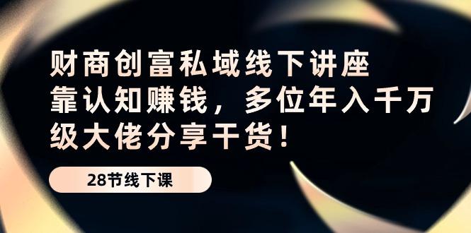 财商·创富私域线下讲座：靠认知赚钱，多位年入千万级大佬分享干货！_就是爱分享