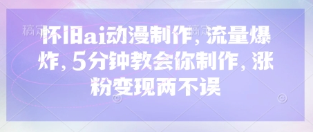 怀旧ai动漫制作，流量爆炸，5分钟教会你制作，涨粉变现两不误_就是爱分享