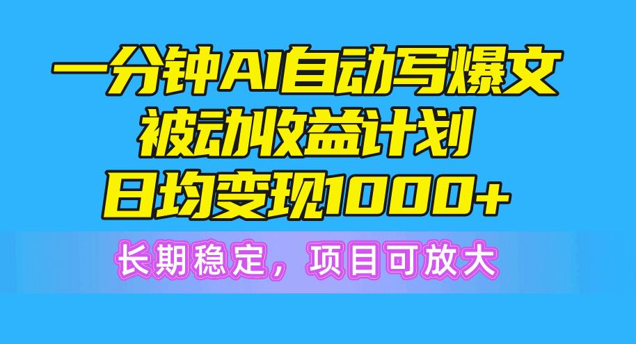 一分钟AI爆文被动收益计划，日均变现1000+，长期稳定，项目可放大_就是爱分享