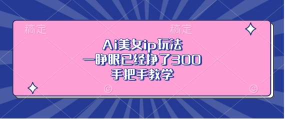 Ai美女ip玩法，一睁眼已经挣了3张，手把手教学【揭秘】_就是爱分享