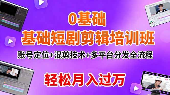 （16375期）0基础短剧剪辑培训班：账号定位+混剪技术+多平台分发全流程，轻松月入过万_就是爱分享