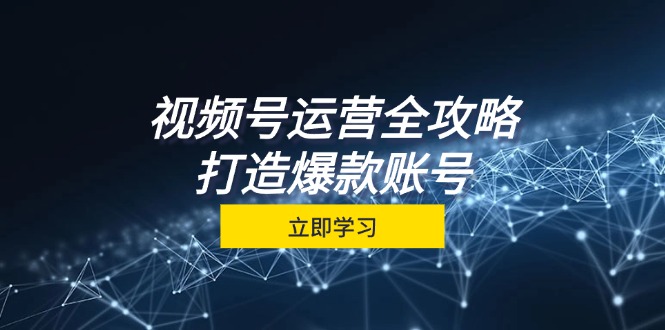 视频号运营全攻略，从定位到成交一站式学习，视频号核心秘诀，打造爆款…_就是爱分享