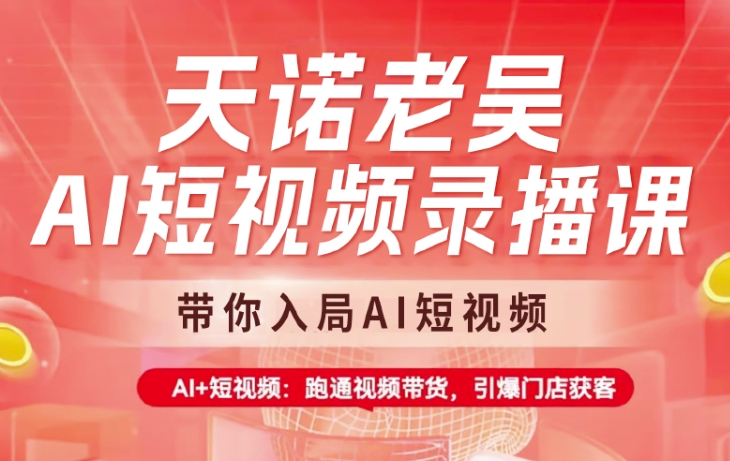 天诺老吴AI短视频录播课，带你入局AI短视频，AI+短视频，跑通视频带货_就是爱分享