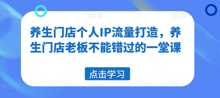 养生门店个人IP流量打造，养生门店老板不能错过的一堂课_就是爱分享