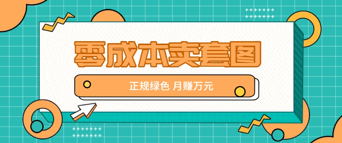 零成本卖套图，绿色正规项目，简单操作月收益10000+【揭秘】_就是爱分享