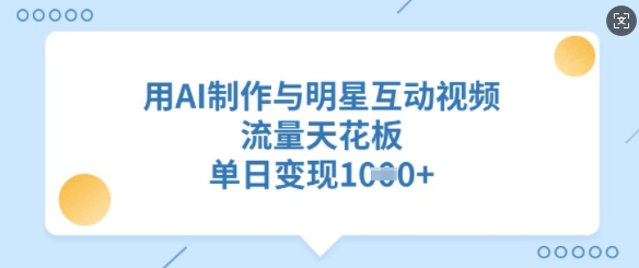 用AI制作与明星互动视频，流量天花板，单日变现多张_就是爱分享