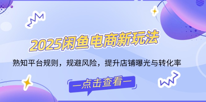 2025闲鱼电商新玩法，熟知平台规则，规避风险，提升店铺曝光与转化率_就是爱分享