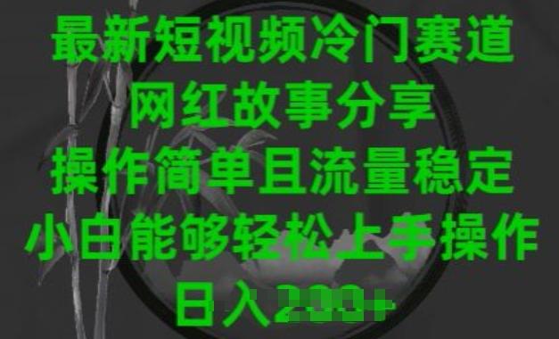 最新短视频冷门赛道，网红故事分享，操作简单且流量稳定，小白能够轻松上手操作【揭秘】_就是爱分享