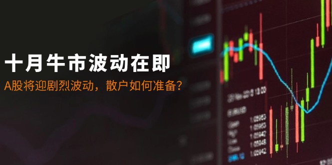 十月牛市波动在即：A股将迎剧烈波动，散户如何准备？_就是爱分享